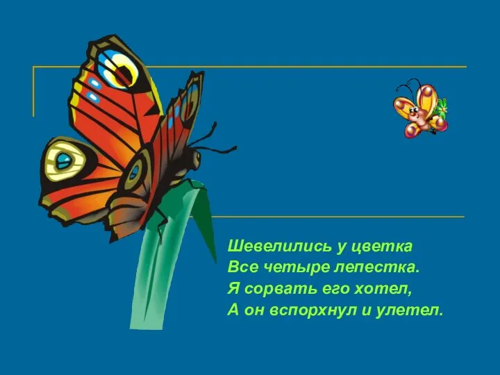 Шевелились у цветка Все четыре лепестка. Я сорвать его хотел, А он вспорхнул и улетел.