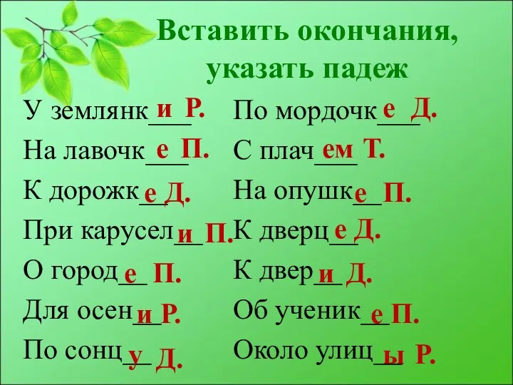 Вставить окончания, указать падеж У землянк___ На лавочк___ К дорожк__ При