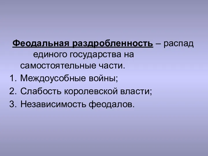 Феодальная раздробленность – распад единого государства на самостоятельные части. Междоусобные войны; Слабость королевской власти; Независимость феодалов.