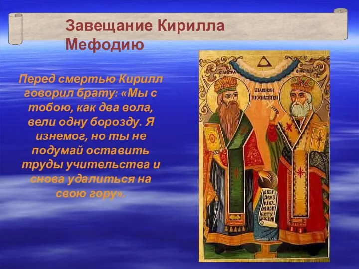 Завещание Кирилла Мефодию Перед смертью Кирилл говорил брату: «Мы с тобою,