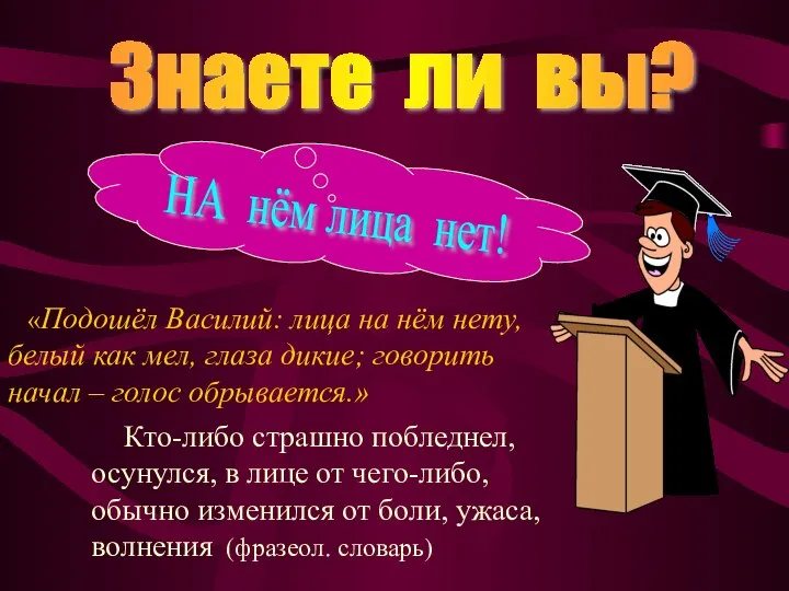 Знаете ли вы? Кто-либо страшно побледнел, осунулся, в лице от чего-либо,