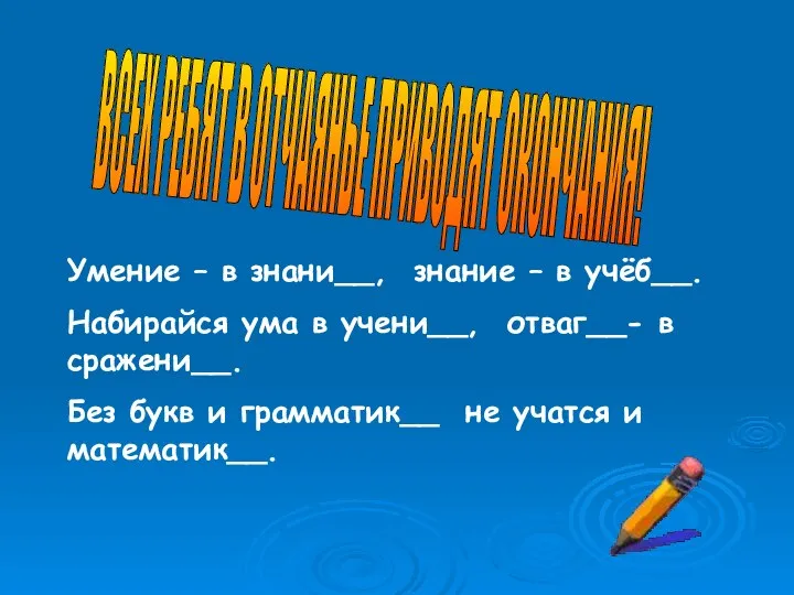 ВСЕХ РЕБЯТ В ОТЧАЯНЬЕ ПРИВОДЯТ ОКОНЧАНИЯ! Умение – в знани__, знание