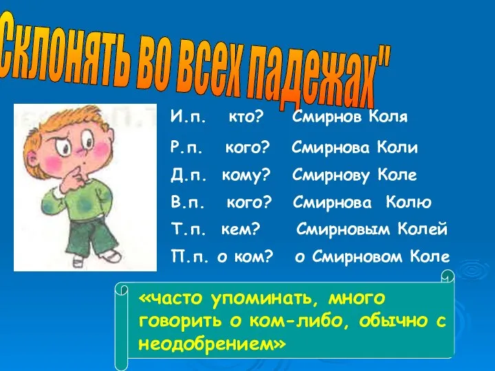 "Склонять во всех падежах" «часто упоминать, много говорить о ком-либо, обычно