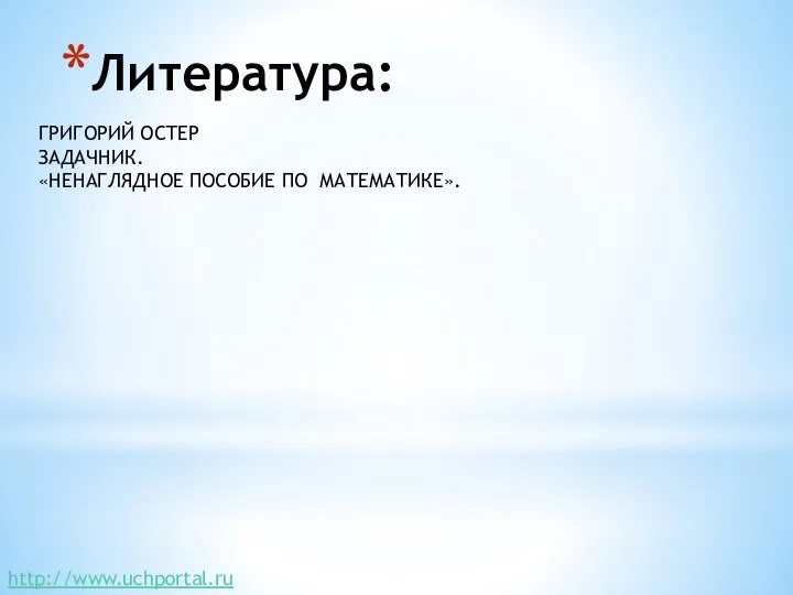 http://www.uchportal.ru Литература: ГРИГОРИЙ ОСТЕР ЗАДАЧНИК. «НЕНАГЛЯДНОЕ ПОСОБИЕ ПО МАТЕМАТИКЕ».