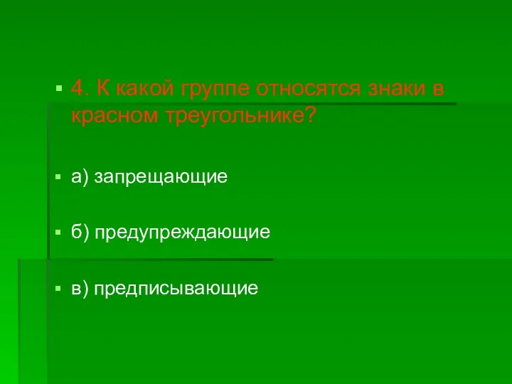 4. К какой группе относятся знаки в красном треугольнике? а) запрещающие б) предупреждающие в) предписывающие