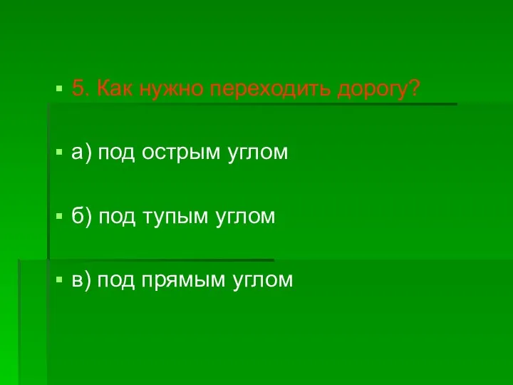 5. Как нужно переходить дорогу? а) под острым углом б) под