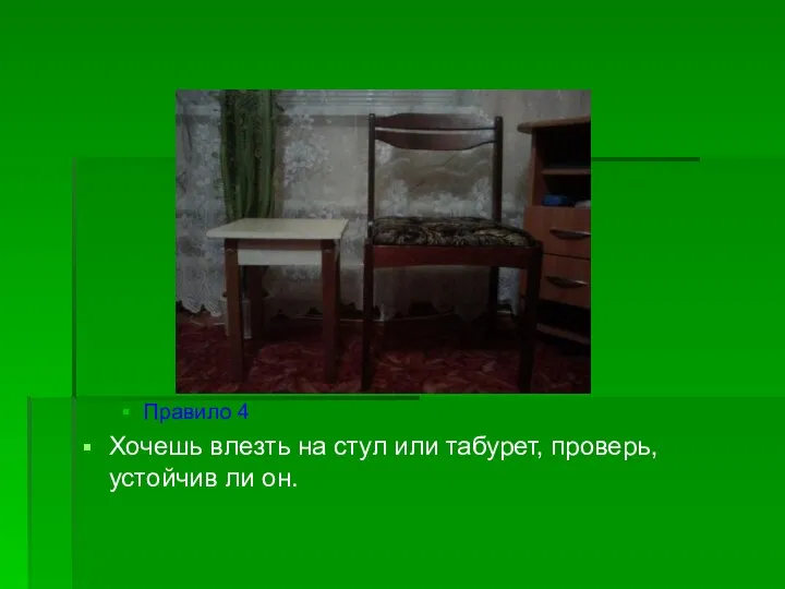 Правило 4 Хочешь влезть на стул или табурет, проверь, устойчив ли он.