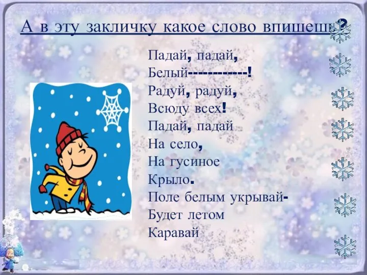 А в эту закличку какое слово впишешь? Падай, падай, Белый------------! Радуй,