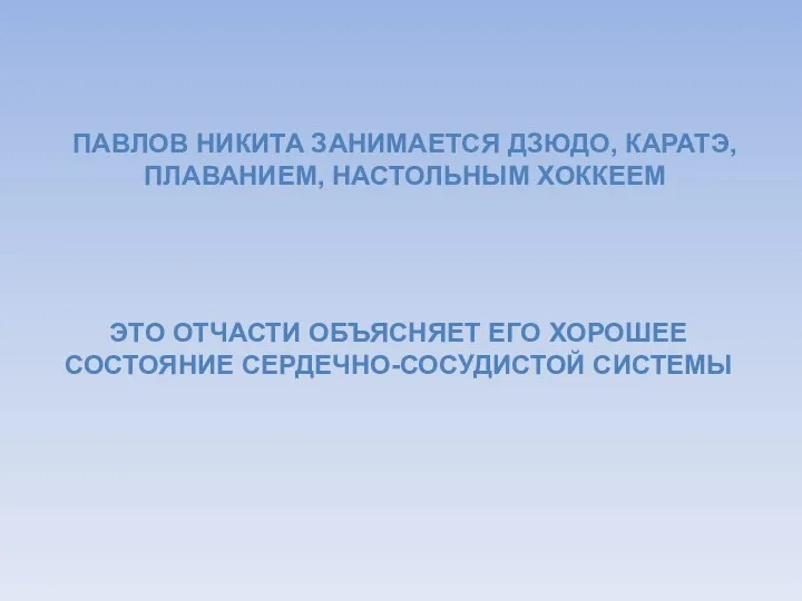 ПАВЛОВ НИКИТА ЗАНИМАЕТСЯ ДЗЮДО, КАРАТЭ, ПЛАВАНИЕМ, НАСТОЛЬНЫМ ХОККЕЕМ ЭТО ОТЧАСТИ ОБЪЯСНЯЕТ ЕГО ХОРОШЕЕ СОСТОЯНИЕ СЕРДЕЧНО-СОСУДИСТОЙ СИСТЕМЫ