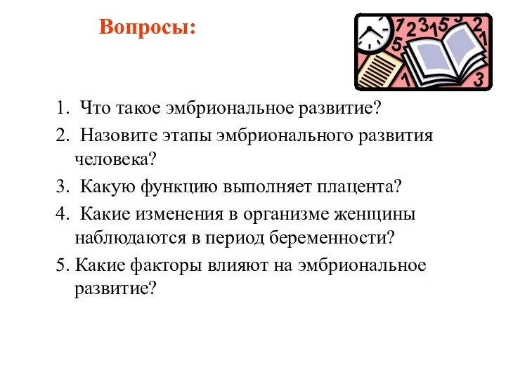 Вопросы: 1. Что такое эмбриональное развитие? 2. Назовите этапы эмбрионального развития