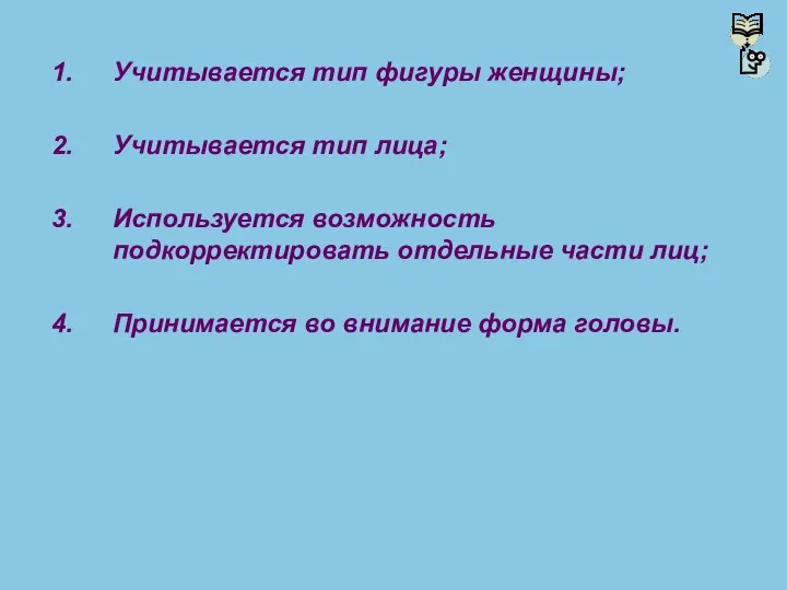 Учитывается тип фигуры женщины; Учитывается тип лица; Используется возможность подкорректировать отдельные