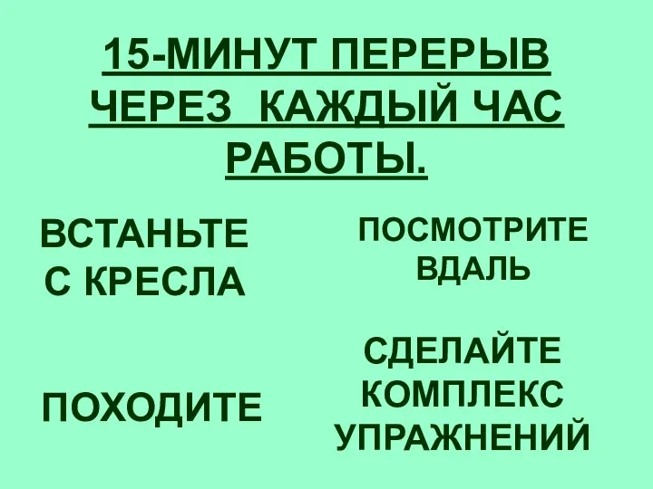 15-МИНУТ ПЕРЕРЫВ ЧЕРЕЗ КАЖДЫЙ ЧАС РАБОТЫ. ВСТАНЬТЕ С КРЕСЛА ПОСМОТРИТЕ ВДАЛЬ ПОХОДИТЕ СДЕЛАЙТЕ КОМПЛЕКС УПРАЖНЕНИЙ