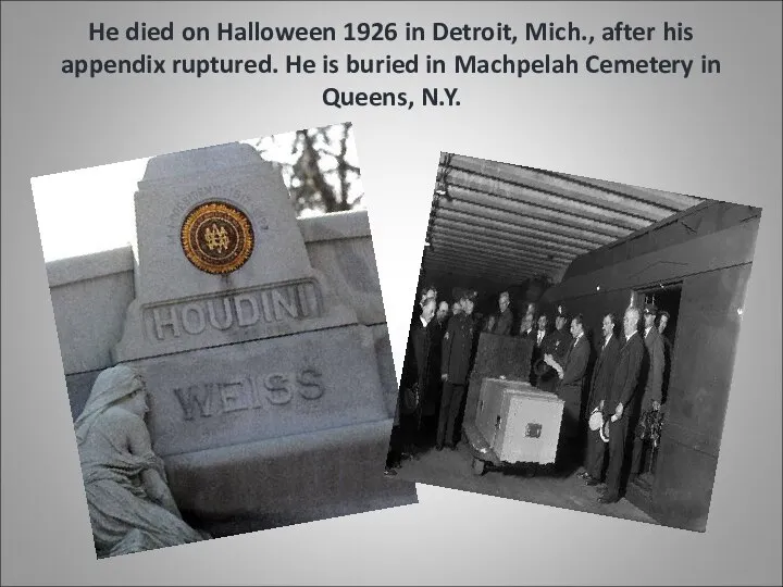 He died on Halloween 1926 in Detroit, Mich., after his appendix