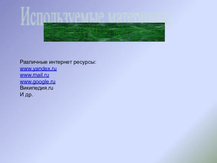 Используемые материалы: Различные интернет ресурсы: www.yandex.ru www.mail.ru www.google.ru Википедия.ru И др.