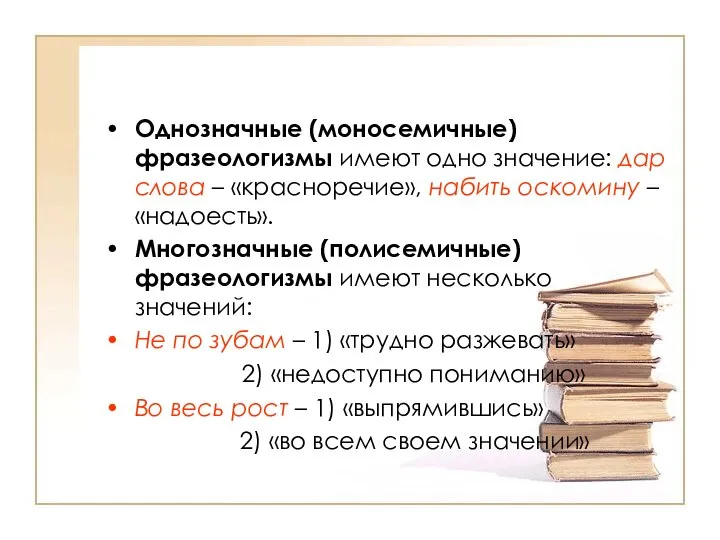 Однозначные (моносемичные) фразеологизмы имеют одно значение: дар слова – «красноречие», набить