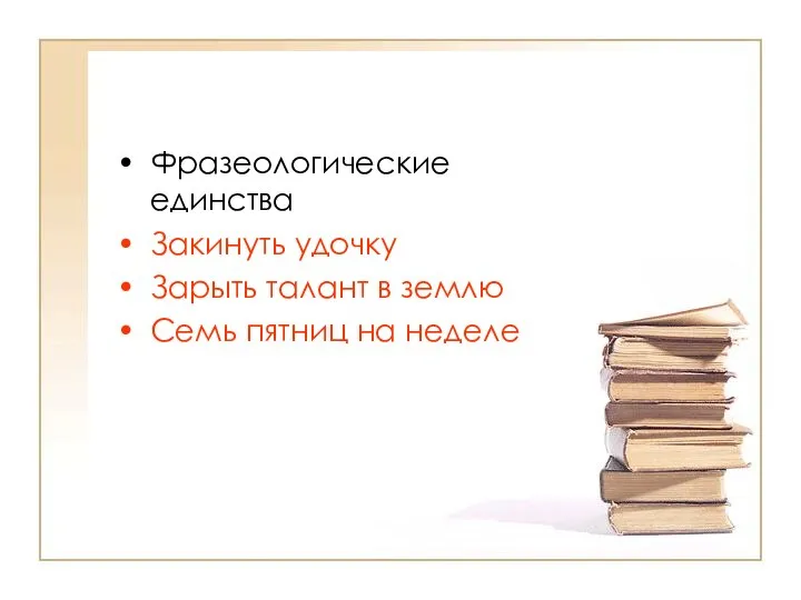 Фразеологические единства Закинуть удочку Зарыть талант в землю Семь пятниц на неделе