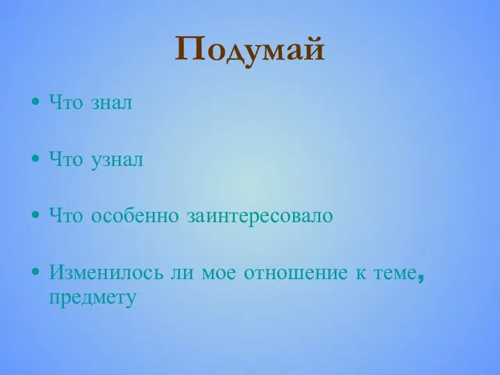 Подумай Что знал Что узнал Что особенно заинтересовало Изменилось ли мое отношение к теме, предмету