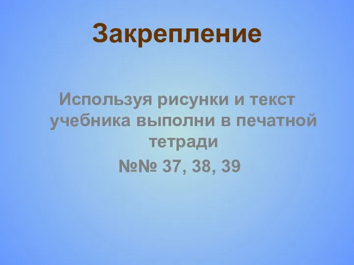 Закрепление Используя рисунки и текст учебника выполни в печатной тетради №№ 37, 38, 39