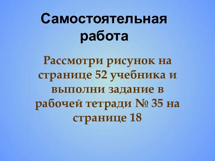 Самостоятельная работа Рассмотри рисунок на странице 52 учебника и выполни задание