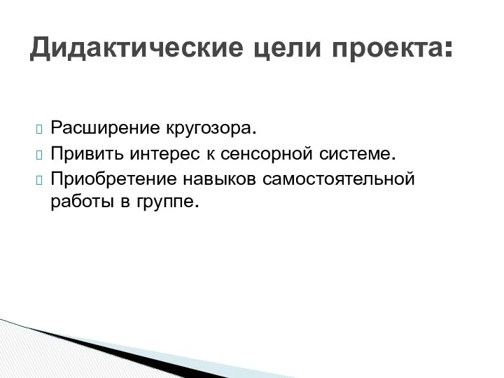 Расширение кругозора. Привить интерес к сенсорной системе. Приобретение навыков самостоятельной работы в группе. Дидактические цели проекта: