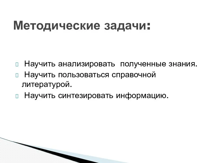 Научить анализировать полученные знания. Научить пользоваться справочной литературой. Научить синтезировать информацию. Методические задачи: