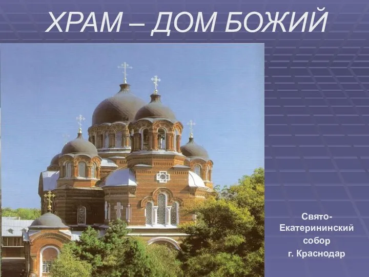 ХРАМ – ДОМ БОЖИЙ Свято-Екатерининский собор г. Краснодар