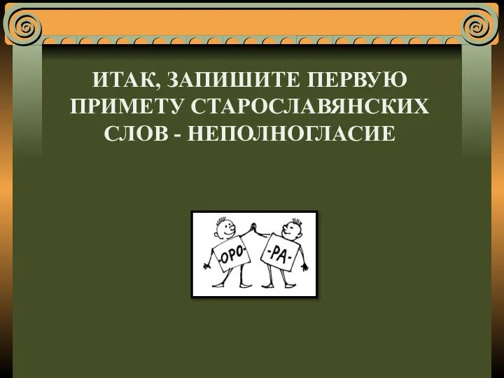 ИТАК, ЗАПИШИТЕ ПЕРВУЮ ПРИМЕТУ СТАРОСЛАВЯНСКИХ СЛОВ - НЕПОЛНОГЛАСИЕ