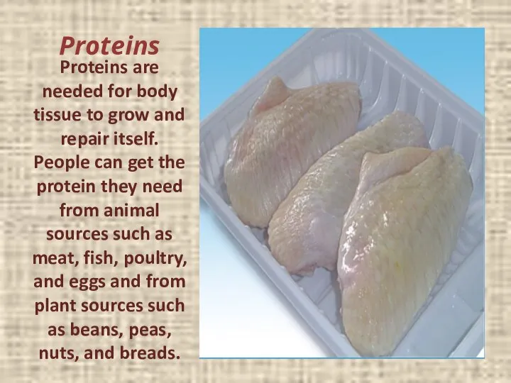 Proteins Proteins are needed for body tissue to grow and repair