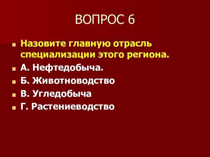 ВОПРОС 6 Назовите главную отрасль специализации этого региона. А. Нефтедобыча. Б. Животноводство В. Угледобыча Г. Растениеводство