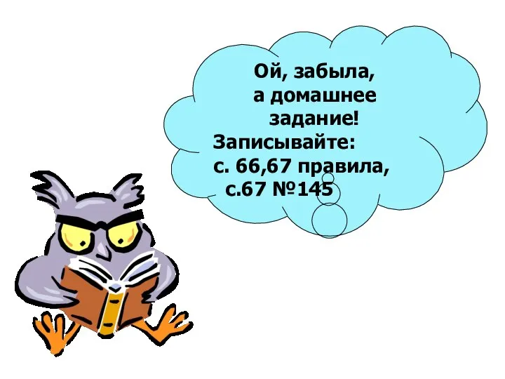 Ой, забыла, а домашнее задание! Записывайте: с. 66,67 правила, с.67 №145