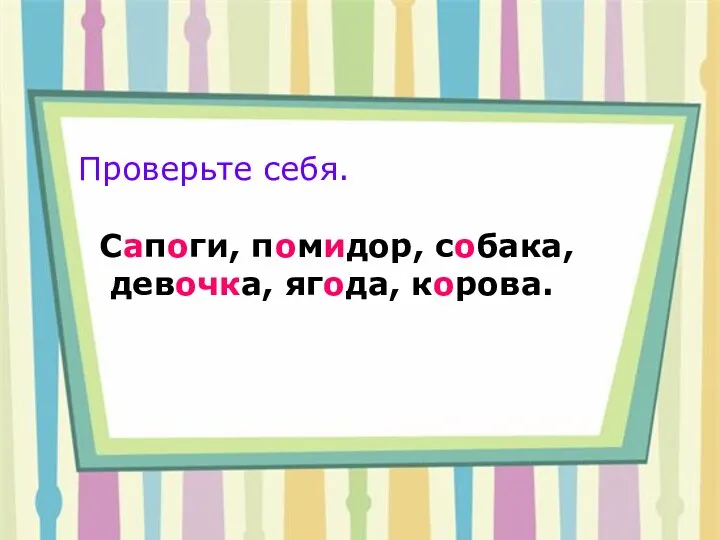 Проверьте себя. Сапоги, помидор, собака, девочка, ягода, корова. Проверьте себя. Сапоги, помидор, собака, девочка, ягода, корова.