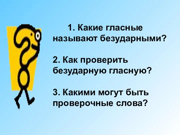 1. Какие гласные называют безударными? 2. Как проверить безударную гласную? 3. Какими могут быть проверочные слова?