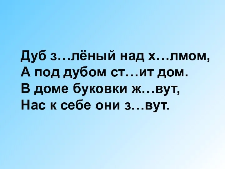 Дуб з…лёный над х…лмом, А под дубом ст…ит дом. В доме