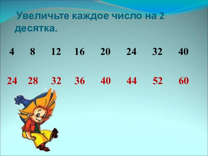 Увеличьте каждое число на 2 десятка. 4 8 12 16 20