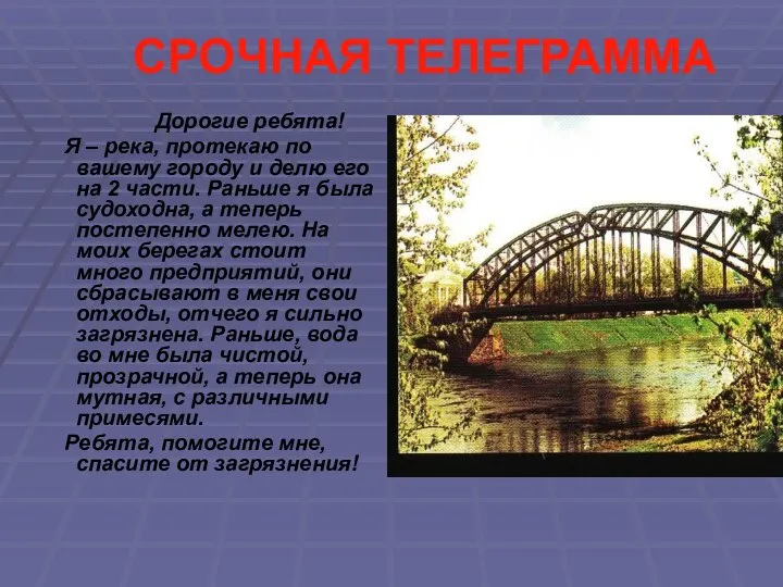 СРОЧНАЯ ТЕЛЕГРАММА Дорогие ребята! Я – река, протекаю по вашему городу