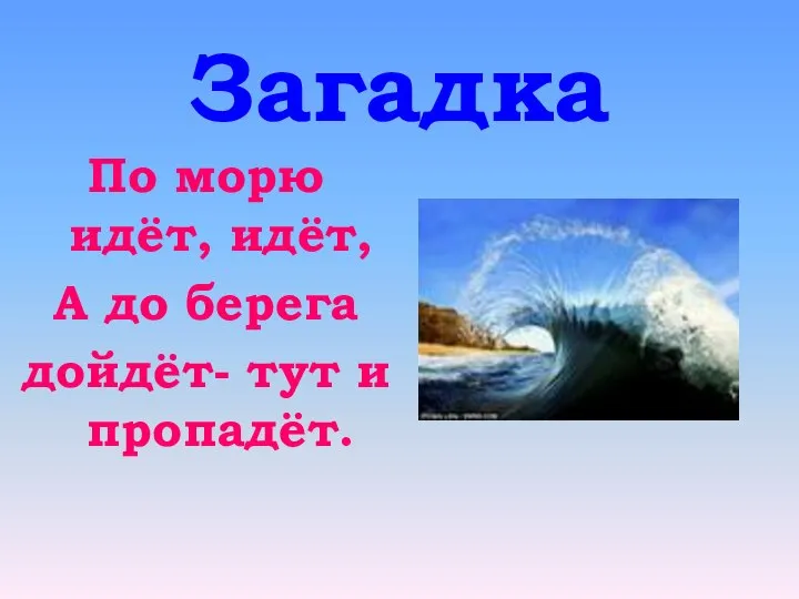 Загадка По морю идёт, идёт, А до берега дойдёт- тут и пропадёт.