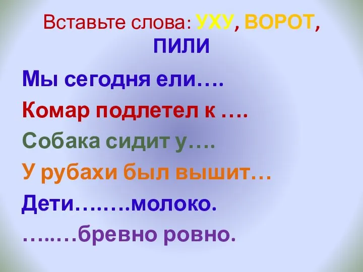 Вставьте слова: УХУ, ВОРОТ, ПИЛИ Мы сегодня ели…. Комар подлетел к