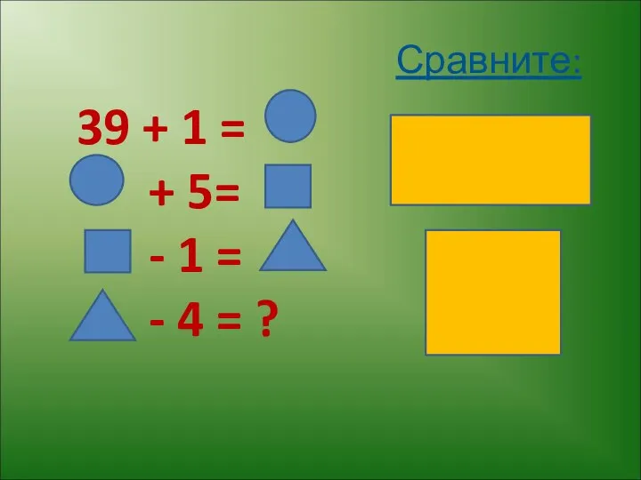 Сравните: 39 + 1 = + 5= - 1 = - 4 = ?