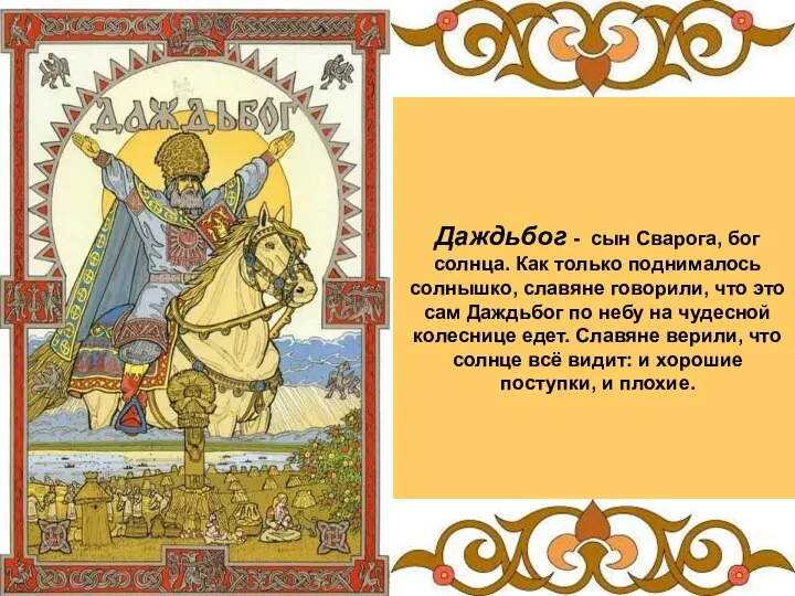 Даждьбог - сын Сварога, бог солнца. Как только поднималось солнышко, славяне