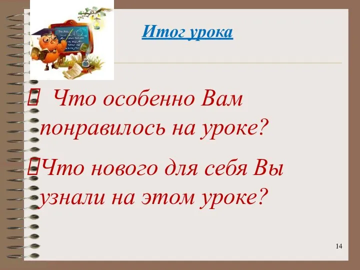 Итог урока Что особенно Вам понравилось на уроке? Что нового для