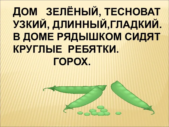 ДОМ ЗЕЛЁНЫЙ, ТЕСНОВАТ УЗКИЙ, ДЛИННЫЙ,ГЛАДКИЙ. В ДОМЕ РЯДЫШКОМ СИДЯТ КРУГЛЫЕ РЕБЯТКИ. ГОРОХ.