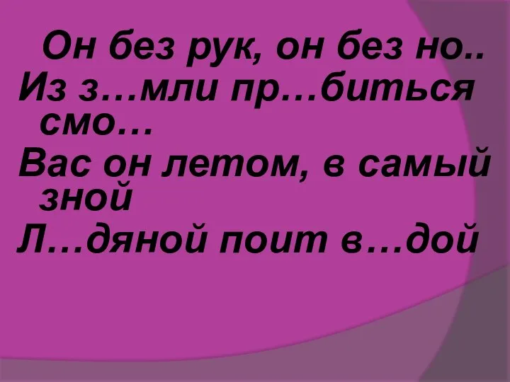 Он без рук, он без но.. Из з…мли пр…биться смо… Вас