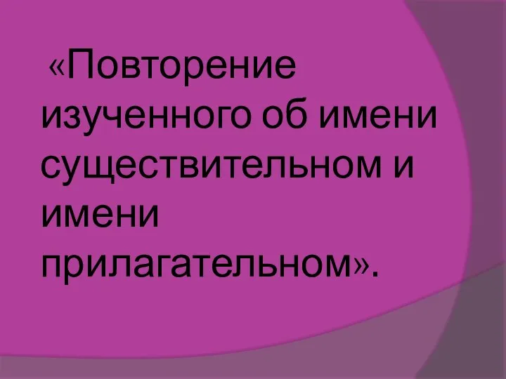 «Повторение изученного об имени существительном и имени прилагательном».