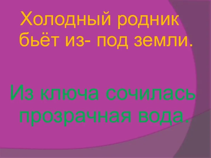 Холодный родник бьёт из- под земли. Из ключа сочилась прозрачная вода.