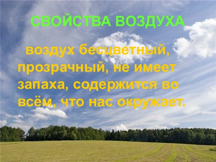 СВОЙСТВА ВОЗДУХА воздух бесцветный, прозрачный, не имеет запаха, содержится во всём, что нас окружает.