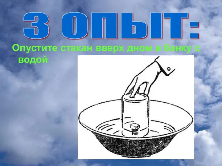 Опустите стакан вверх дном в банку с водой 3 ОПЫТ: