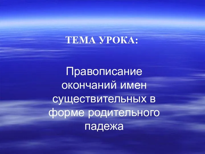 Правописание окончаний имен существительных в форме родительного падежа ТЕМА УРОКА: