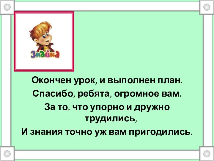 Окончен урок, и выполнен план. Спасибо, ребята, огромное вам. За то,