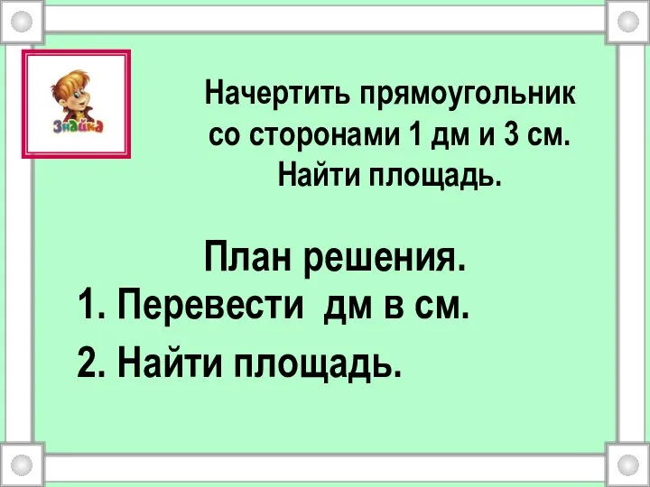 Начертить прямоугольник со сторонами 1 дм и 3 см. Найти площадь.