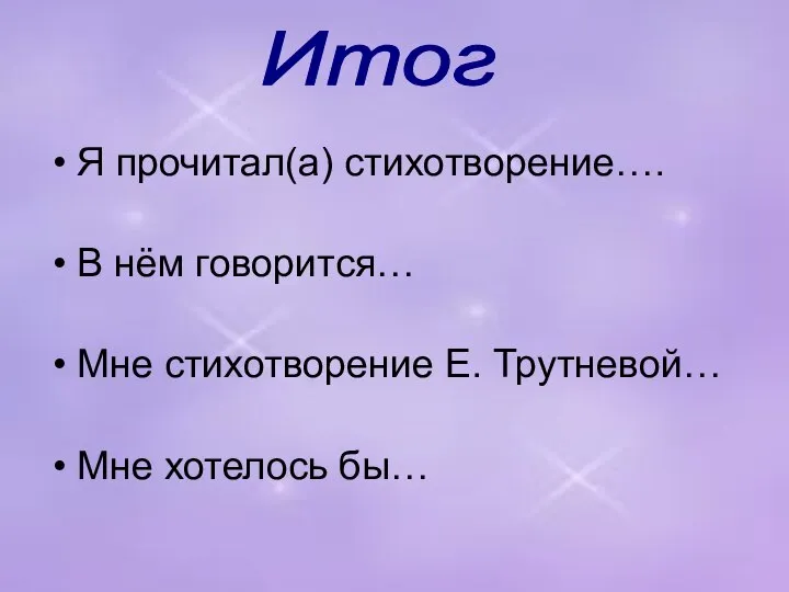 Я прочитал(а) стихотворение…. В нём говорится… Мне стихотворение Е. Трутневой… Мне хотелось бы… Итог